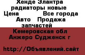 Хенде Элантра3 радиаторы новые › Цена ­ 3 500 - Все города Авто » Продажа запчастей   . Кемеровская обл.,Анжеро-Судженск г.